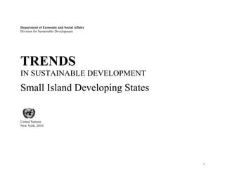 Department of Economic and Social Affairs 
Division for Sustainable Development 
TRENDS 
IN SUSTAINABLE DEVELOPMENT 
Small Island Developing States 
United Nations 
New York, 2010 
1 
 