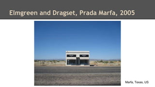 Elmgreen and Dragset, Prada Marfa, 2005 
Marfa, Texas, US 
 