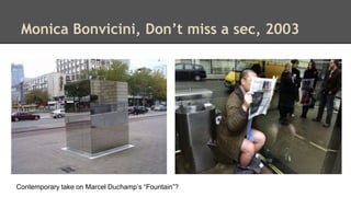 Monica Bonvicini, Don’t miss a sec, 2003 
Contemporary take on Marcel Duchamp’s “Fountain”? 
 