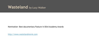 Wasteland by Lucy Walker 
Nomination- Best documentary Feature in 83rd Academy Awards 
http://www.wastelandmovie.com 
 