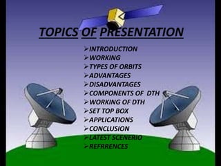 TOPICS OF PRESENTATION
INTRODUCTION
WORKING
TYPES OF ORBITS
ADVANTAGES
DISADVANTAGES
COMPONENTS OF DTH
WORKING OF D...