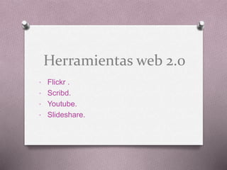 Herramientas web 2.0
• Flickr .
• Scribd.
• Youtube.
• Slideshare.
 