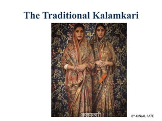 The Traditional Kalamkari
BY-KINJAL RATE
 