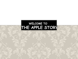 WELCOME TO
THE APPLE STORY
 