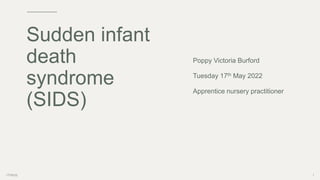 Poppy Victoria Burford
Tuesday 17th May 2022
Apprentice nursery practitioner
17/05/22 1
Sudden infant
death
syndrome
(SIDS)
 