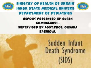 MINISTRY OF HEALTH OF UKRAINE
LUGANSK STATE MEDICAL UNIVERSITY
DEPARTMENT OF PEDIATRICS
REPORT PRESENTED BY RUBEN
GOMBALANDI .
SUPERVISED BY ASST.PROF. OKSANA
BABINOVA.
ON
 