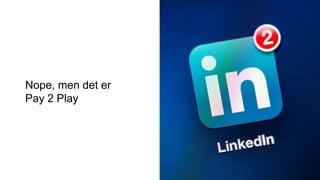 Nope, men det er
Pay 2 Play
 