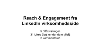Reach & Engagement fra
LinkedIn virksomhedsside
5.000 visninger
31 Likes (jeg kender dem alle!)
2 kommentarer
 