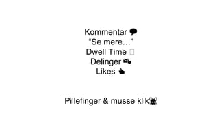Kommentar 💬
“Se mere…”
Dwell Time ⏳
Delinger 💌
Likes 👍
Pillefinger & musse klik🐭
 