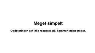 Meget simpelt
Opdateringer der ikke reageres på, kommer ingen steder.
 