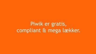 Piwik er gratis,
compliant & mega lækker.
 