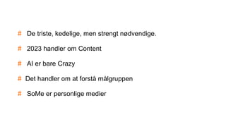 # De triste, kedelige, men strengt nødvendige.
# 2023 handler om Content
# AI er bare Crazy
# Det handler om at forstå målgruppen
# SoMe er personlige medier
 