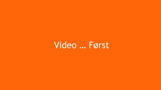 Video … Først
 