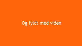 Og fyldt med viden
 