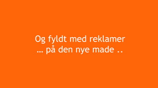 Og fyldt med reklamer
… på den nye made ..
 