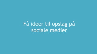 Få ideer til opslag på
sociale medier
 