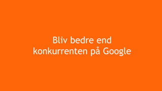 Bliv bedre end
konkurrenten på Google
 