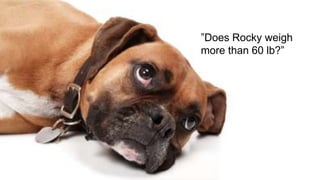 ”Does Rocky weigh
more than 60 lb?”
 