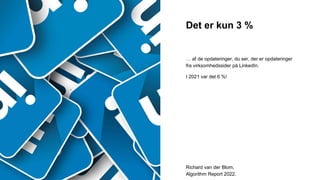 … af de opdateringer, du ser, der er opdateringer
fra virksomhedssider på LinkedIn.
I 2021 var det 6 %!
Det er kun 3 %
Richard van der Blom,
Algorithm Report 2022.
 