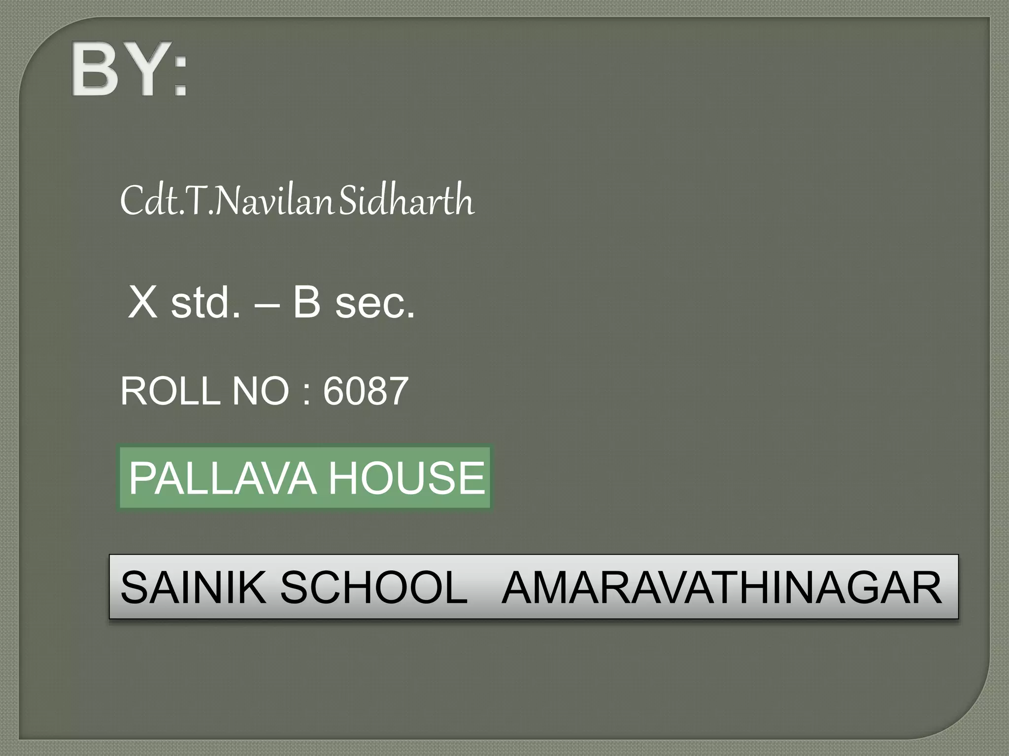 Cdt.T.NavilanSidharth
X std. – B sec.
ROLL NO : 6087
PALLAVA HOUSE
SAINIK SCHOOL AMARAVATHINAGAR
 