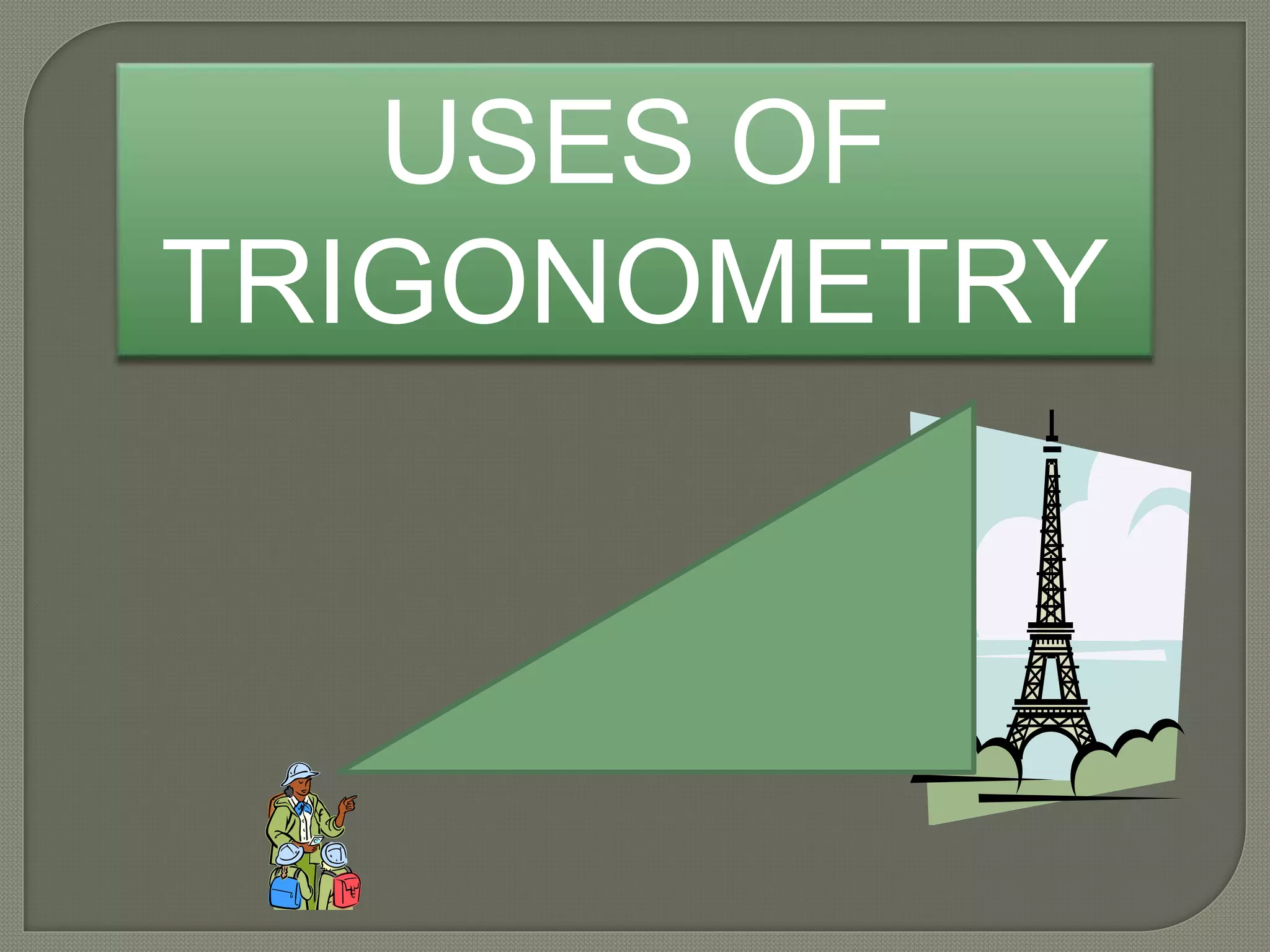 USES OF
TRIGONOMETRY
 