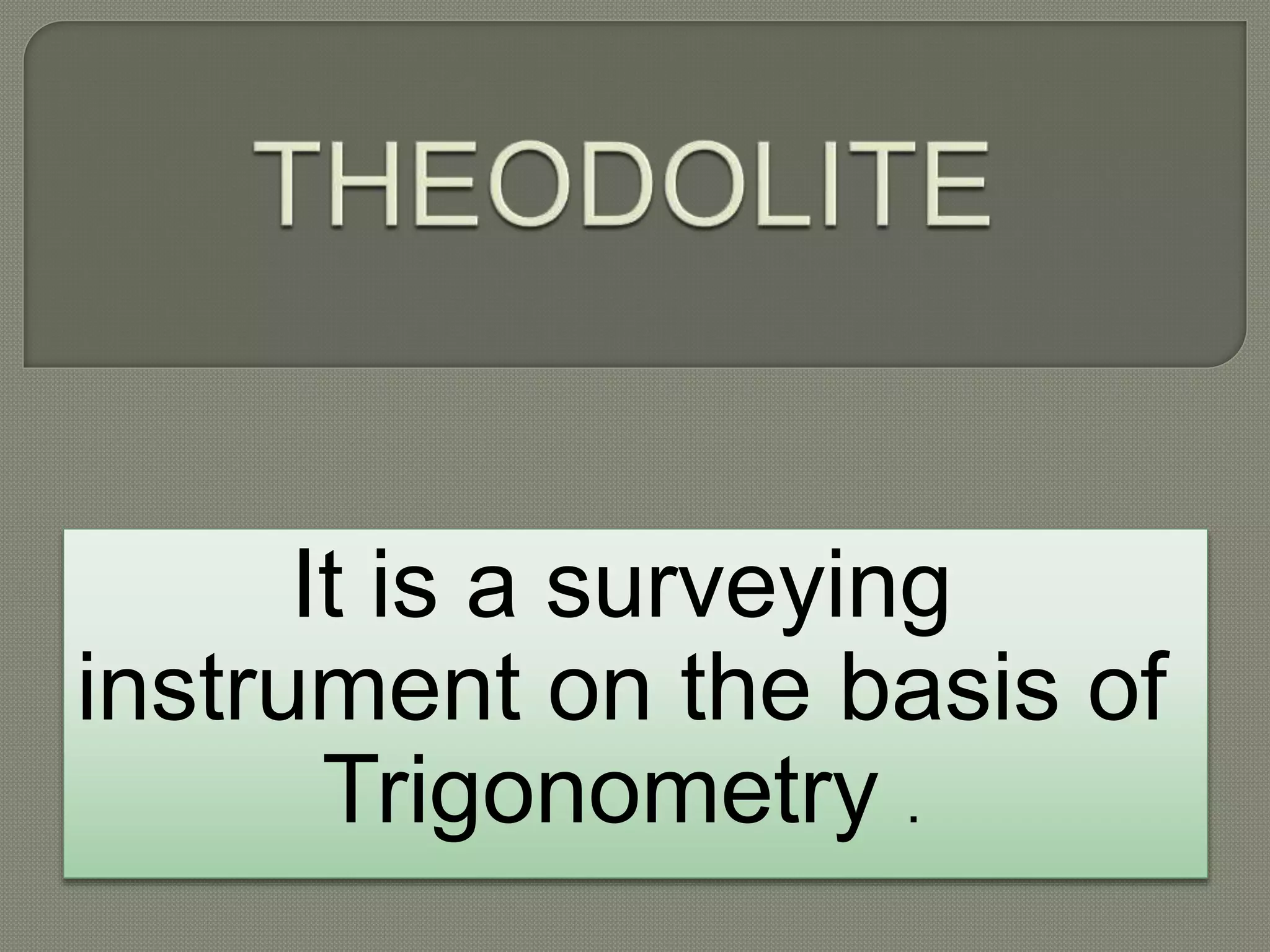 It is a surveying
instrument on the basis of
Trigonometry .
 