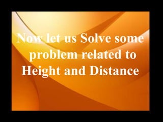 Now let us Solve some
problem related to
Height and Distance
 