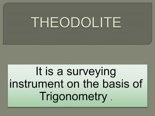 It is a surveying
instrument on the basis of
Trigonometry .
 