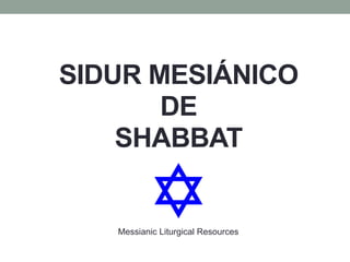 SIDUR MESIÁNICO
DE
SHABBAT
Messianic Liturgical Resources
 
