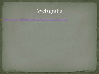  http://es.wikipedia.org/wiki/Sid_Vicious 
