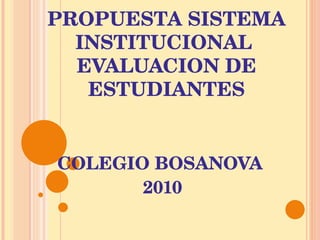 PROPUESTA SISTEMA INSTITUCIONAL  EVALUACION DE ESTUDIANTES COLEGIO BOSANOVA  2010 