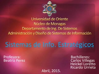 Profesora: Bachilleres:
Beatriz Perez Carlos Villegas
Heickel Loretto
Ricardo Urrieta
Abril, 2015.
 