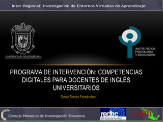 PROGRAMA DE INTERVENCIÓN: COMPETENCIAS
   DIGITALES PARA DOCENTES DE INGLÉS
             UNIVERSITARIOS
              Omar Torres Fernández
 