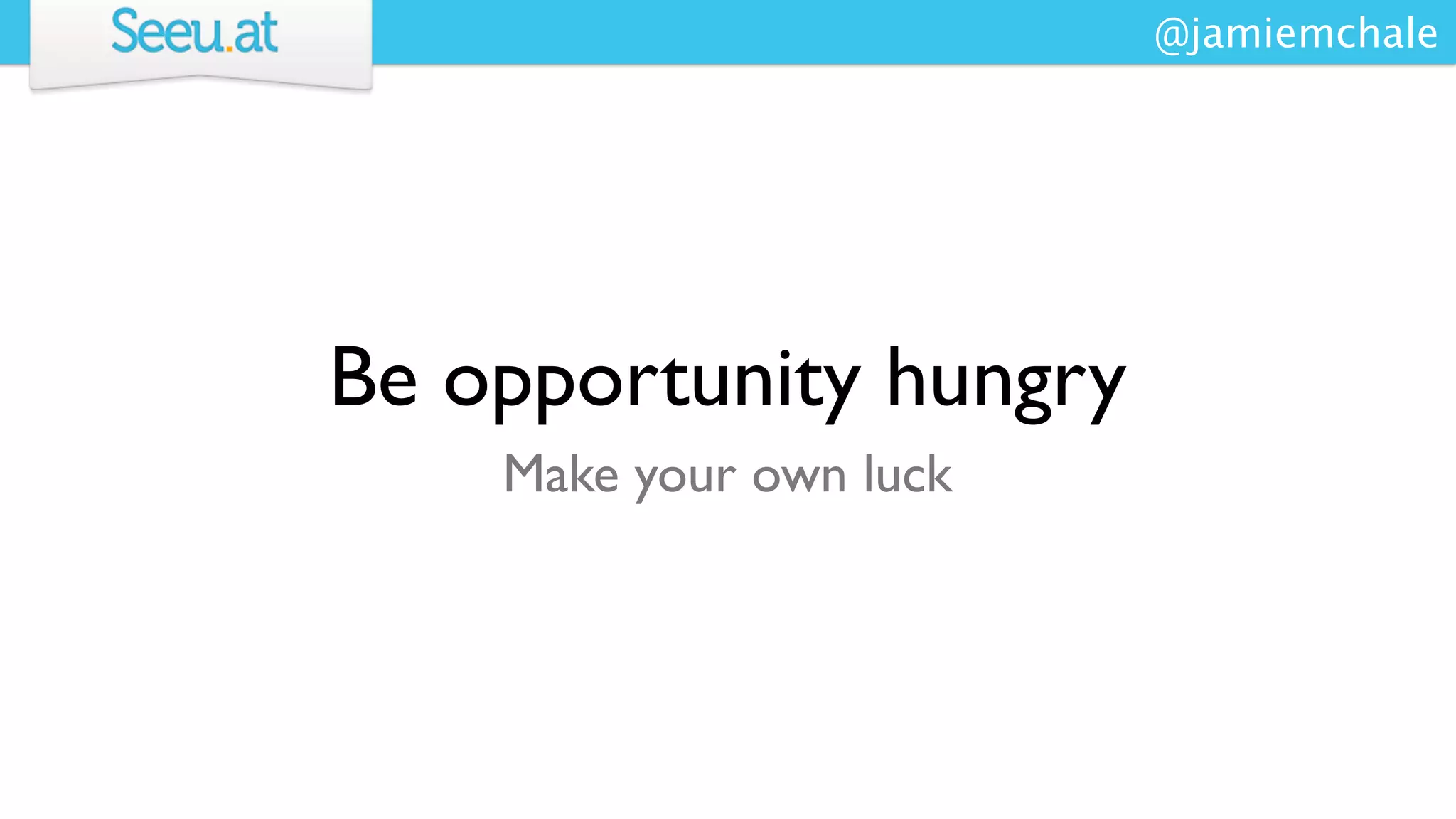@jamiemchale




Be opportunity hungry
    Make your own luck
 