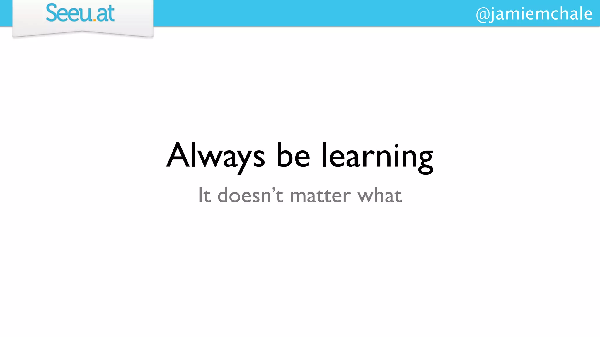 @jamiemchale




Always be learning
  It doesn’t matter what
 