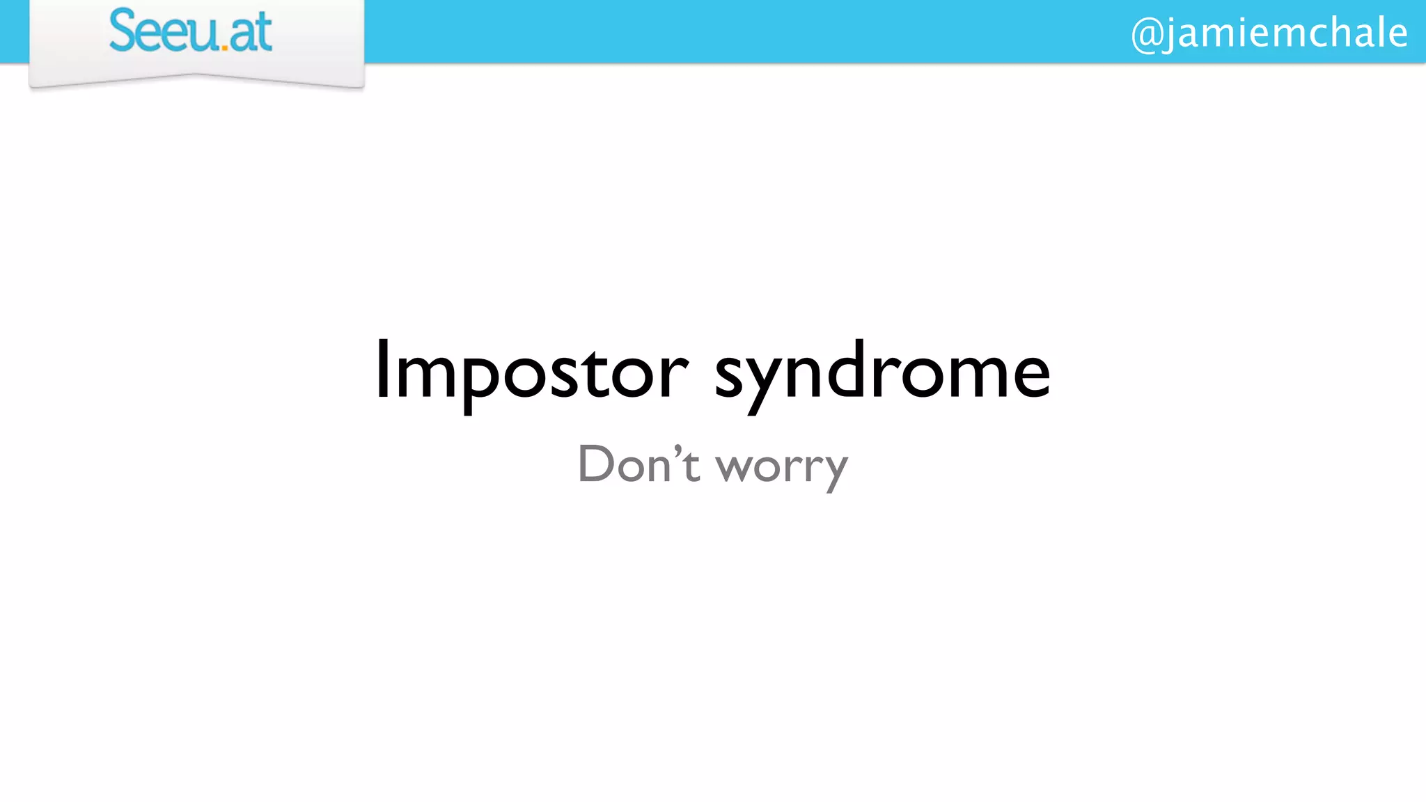 @jamiemchale




Impostor syndrome
     Don’t worry
 