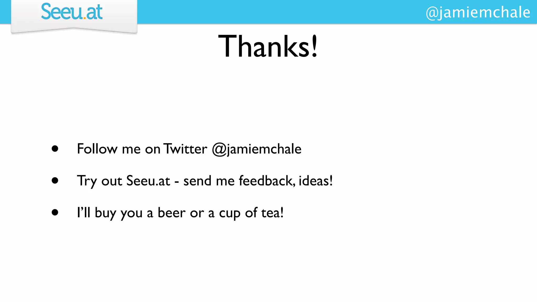 @jamiemchale

                            Thanks!


•   Follow me on Twitter @jamiemchale

•   Try out Seeu.at - send me feedback, ideas!

•   I’ll buy you a beer or a cup of tea!
 