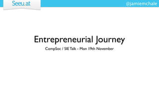 @jamiemchale




Entrepreneurial Journey
  CompSoc / SIE Talk - Mon 19th November
 