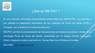 ¿Qué es SIE-PAY ?
Es una Solución Informática Especializada desarrollada por SINFHOTEL, que permite a
sus clientes la Inte...
