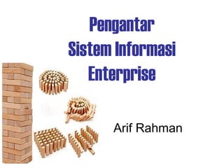Pengantar
Sistem Informasi
Enterprise
Arif Rahman
 