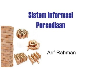 Sistem Informasi
Persediaan
Arif Rahman
 
