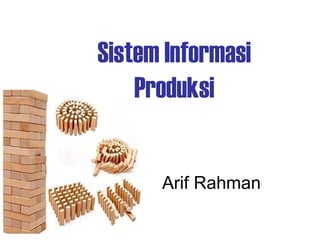 Sistem Informasi
Produksi
Arif Rahman
 