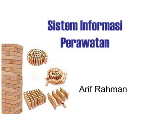 Sistem Informasi
Perawatan
Arif Rahman
 