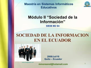 Módulo II “Sociedad de la Información”   SIE08 M2 S4   SOCIEDAD DE LA INFORMACION EN EL ECUADOR 2008/Jul/18 Quito – Ecuador [email_address] Maestría en Sistemas Informáticos Educativos www.imagestate.com 