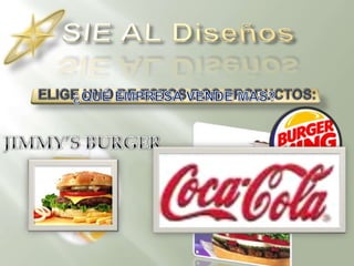 SIE AL DiseñosELIGE UNO DE ESTOS DOS PRODUCTOS:¿QUÉ EMPRESA VENDE MAS?JIMMY’S BURGER