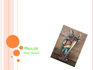 PAULUS
Ofwel Saulus!
 