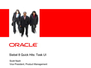 Scott Nash Vice President, Product Management Siebel 8 Quick Hits: Task UI 