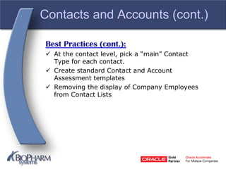 Contacts and Accounts (cont.)
Best Practices (cont.):
 At the contact level, pick a “main” Contact
Type for each contact.
 Create standard Contact and Account
Assessment templates
 Removing the display of Company Employees
from Contact Lists
 