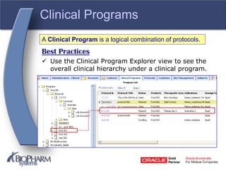 Clinical Programs
Best Practices
 Use the Clinical Program Explorer view to see the
overall clinical hierarchy under a clinical program.
A Clinical Program is a logical combination of protocols.
 