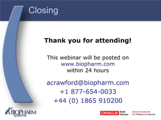 Closing
Thank you for attending!
This webinar will be posted on
www.biopharm.com
within 24 hours
acrawford@biopharm.com
+1 877-654-0033
+44 (0) 1865 910200
 